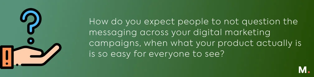 How do you expect people not to question the messaging across your marketing campaigns when your digital is easily accessible.