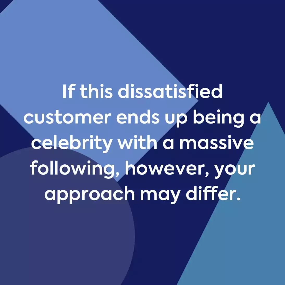 If a dissatisfied customer ends up being a celebrity with a massive following,.